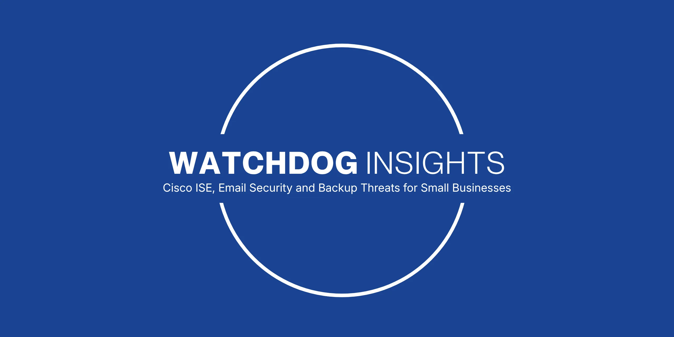 Home 5 Watchdog Insights: Cisco ISE, Email Security and Backup Threats for Small Businesses